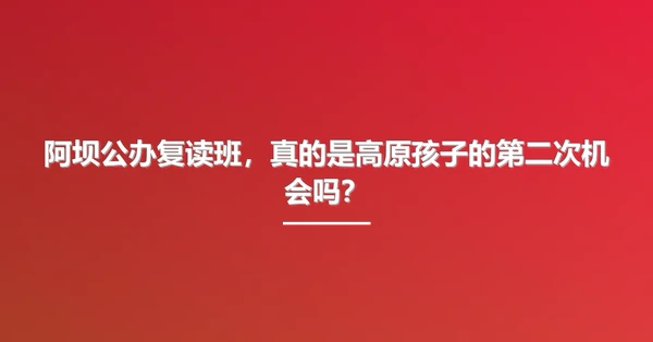 阿坝公办复读班，真的是高原孩子的第二次机会吗？