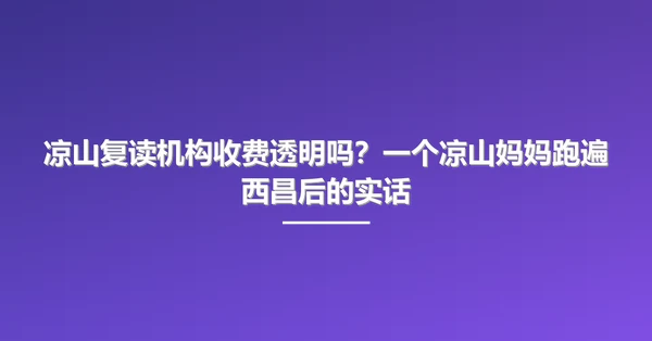 凉山复读机构收费透明吗?一个凉山妈妈跑遍西昌后的实话