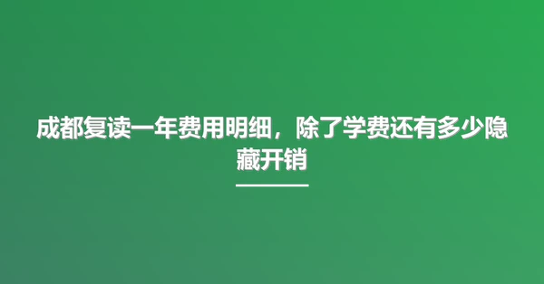 成都复读一年费用明细,除了学费还有多少隐藏开销
