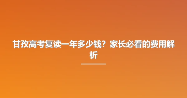 甘孜高考复读一年多少钱？家长必看的费用解析