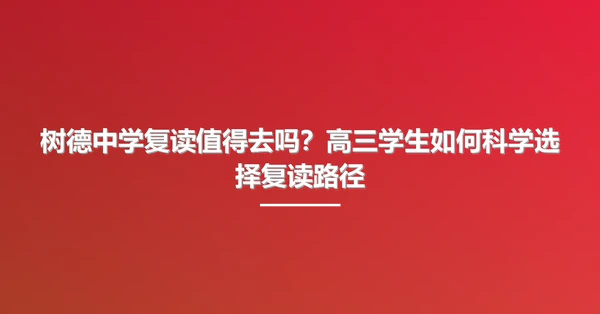 树德中学复读值得去吗?高三学生如何科学选择复读路径