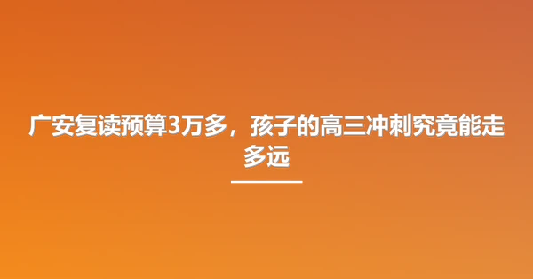广安复读预算3万多，孩子的高三冲刺究竟能走多远