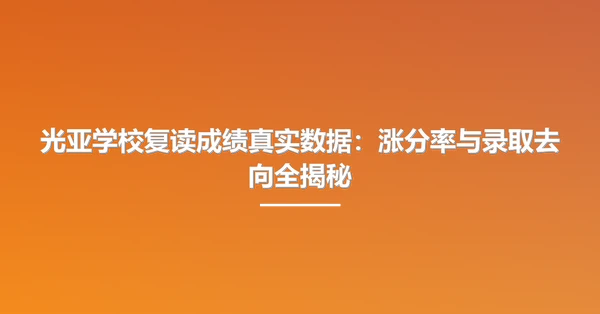 光亚学校复读成绩真实数据:涨分率与录取去向全揭秘
