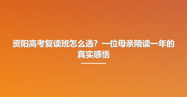 资阳高考复读班怎么选?一位母亲陪读一年的真实感悟