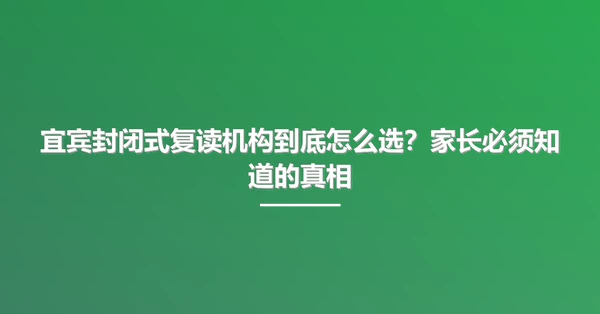 宜宾封闭式复读机构到底怎么选?家长必须知道的真相