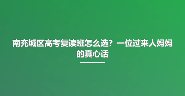 南充城区高考复读班怎么选?一位过来人妈妈的真心话