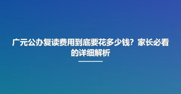 广元公办复读费用到底要花多少钱?家长必看的详细解析