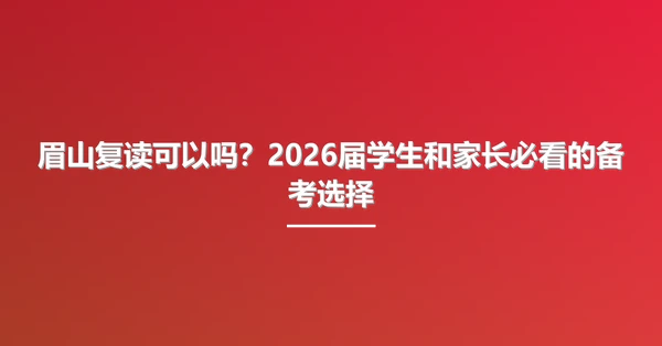 眉山复读可以吗？2026届学生和家长必看的备考选择