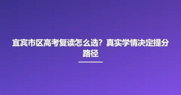 宜宾市区高考复读怎么选？真实学情决定提分路径