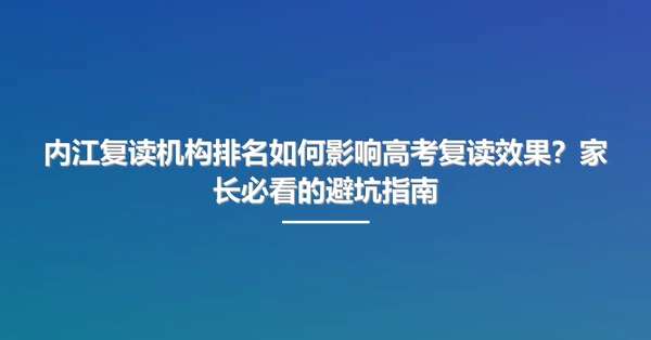 内江复读机构排名如何影响高考复读效果？家长必看的避坑指南