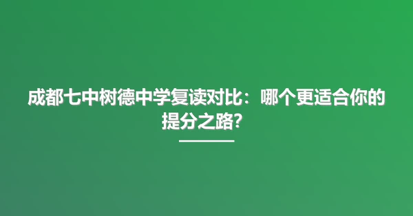成都七中树德中学复读对比：哪个更适合你的提分之路？