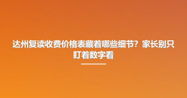 达州复读收费价格表藏着哪些细节？家长别只盯着数字看