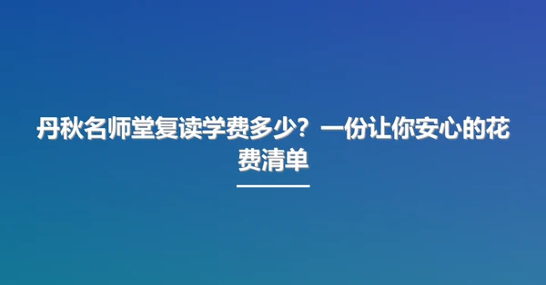 丹秋名师堂复读学费多少?一份让你安心的花费清单