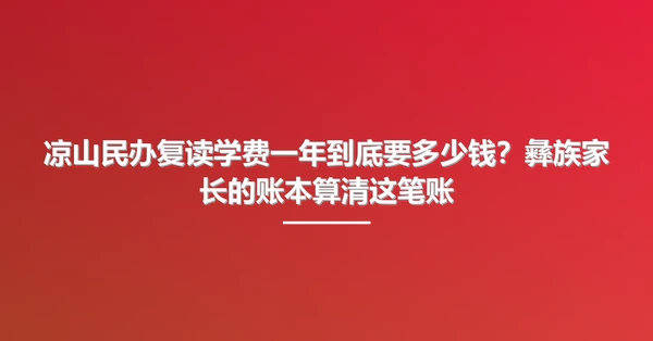 凉山民办复读学费一年到底要多少钱？彝族家长的账本算清这笔账