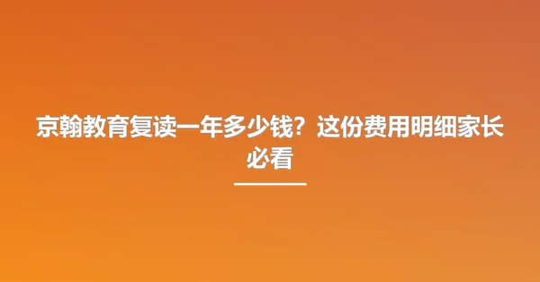 京翰教育复读一年多少钱？这份费用明细家长必看
