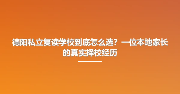 德阳私立复读学校到底怎么选？一位本地家长的真实择校经历