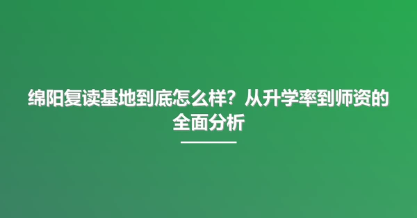 绵阳复读基地到底怎么样?从升学率到师资的全面分析