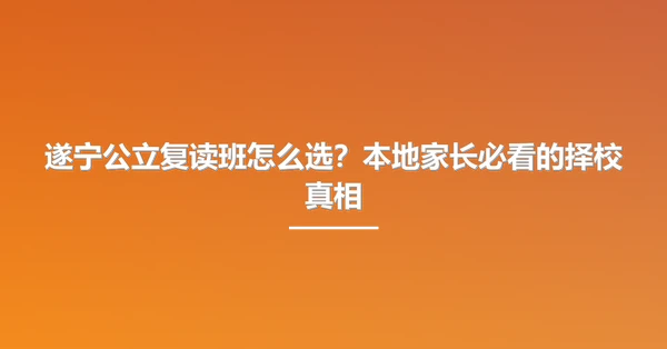 遂宁公立复读班怎么选?本地家长必看的择校真相