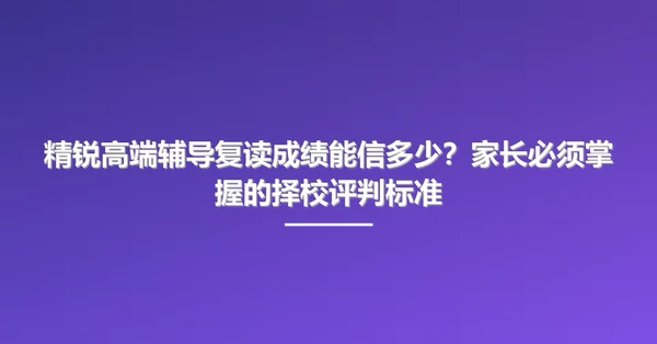 精锐高端辅导复读成绩能信多少？家长必须掌握的择校评判标准