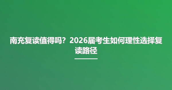 南充复读值得吗?2026届考生如何理性选择复读路径