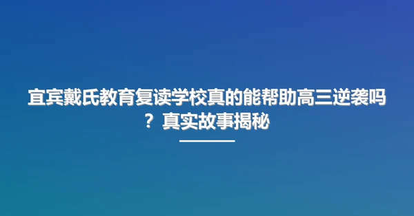 宜宾戴氏教育复读学校真的能帮助高三逆袭吗?真实故事揭秘