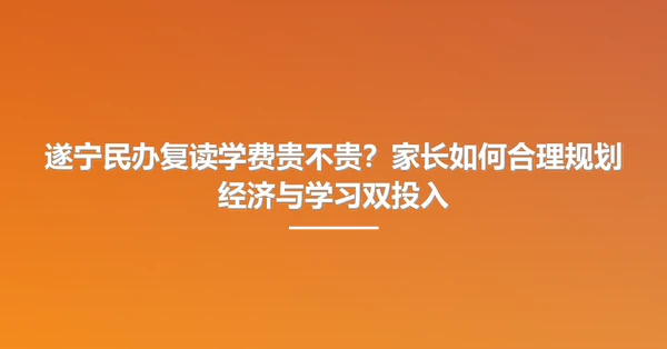 遂宁民办复读学费贵不贵?家长如何合理规划经济与学习双投入