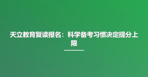 天立教育复读报名:科学备考习惯决定提分上限