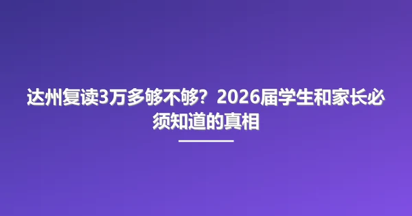达州复读3万多够不够?2026届学生和家长必须知道的真相