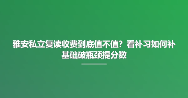 雅安私立复读收费到底值不值?看补习如何补基础破瓶颈提分数