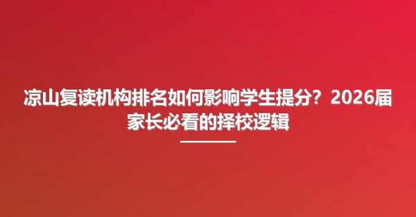 凉山复读机构排名如何影响学生提分?2026届家长必看的择校逻辑