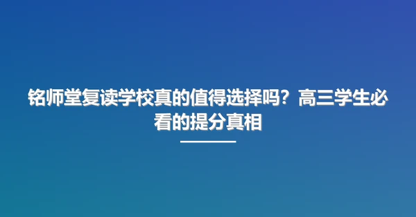 铭师堂复读学校真的值得选择吗?高三学生必看的提分真相