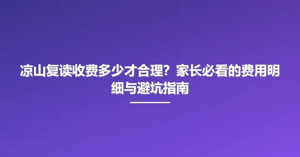 凉山复读收费多少才合理?家长必看的费用明细与避坑指南