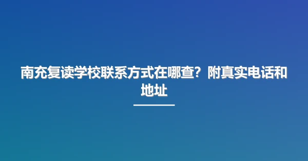 南充复读学校联系方式在哪查？附真实电话和地址