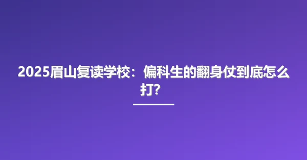 2025眉山复读学校:偏科生的翻身仗到底怎么打?