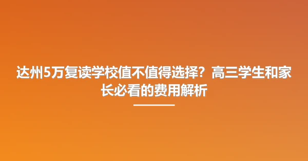 达州5万复读学校值不值得选择?高三学生和家长必看的费用解析