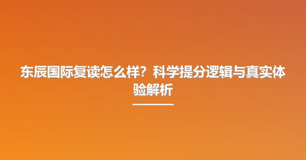 东辰国际复读怎么样?科学提分逻辑与真实体验解析