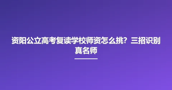资阳公立高考复读学校师资怎么挑?三招识别真名师
