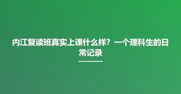 内江复读班真实上课什么样?一个理科生的日常记录