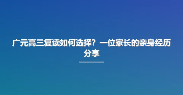 广元高三复读如何选择?一位家长的亲身经历分享