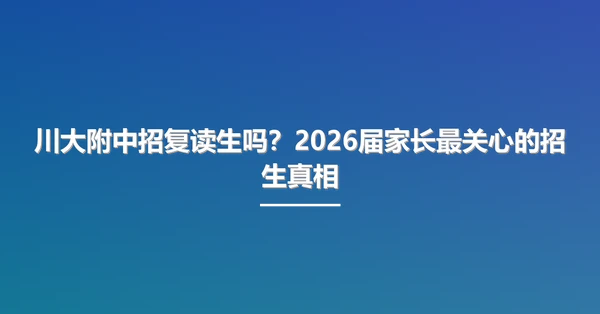 川大附中招复读生吗?2026届家长最关心的招生真相