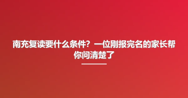 南充复读要什么条件?一位刚报完名的家长帮你问清楚了