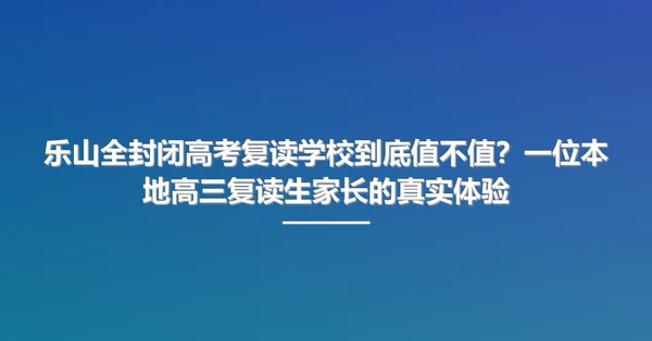 乐山全封闭高考复读学校到底值不值?一位本地高三复读生家长的真实体验