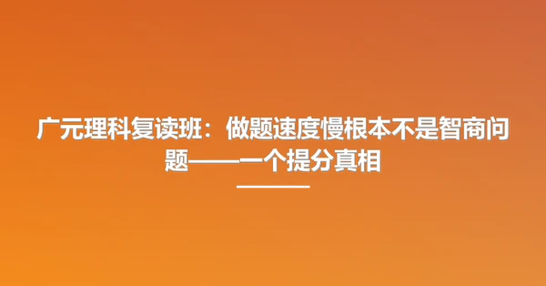广元理科复读班：做题速度慢根本不是智商问题——一个提分真相