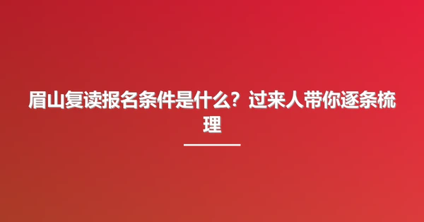 眉山复读报名条件是什么?过来人带你逐条梳理