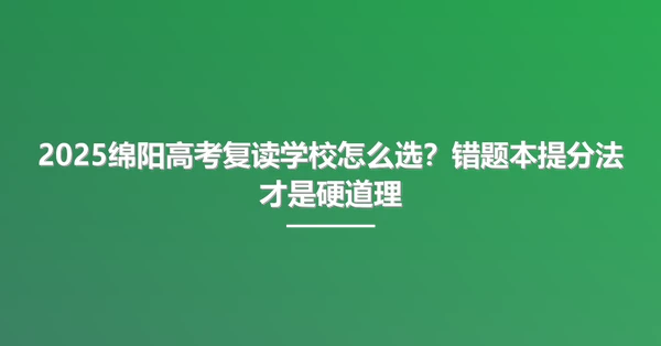2025绵阳高考复读学校怎么选?错题本提分法才是硬道理