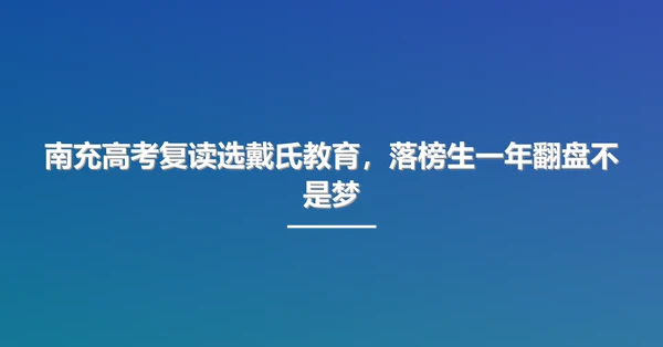 南充高考复读选戴氏教育，落榜生一年翻盘不是梦