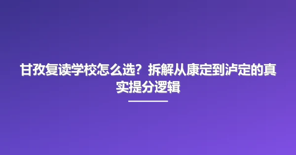 甘孜复读学校怎么选?拆解从康定到泸定的真实提分逻辑