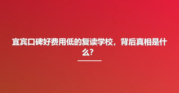 宜宾口碑好费用低的复读学校，背后真相是什么？