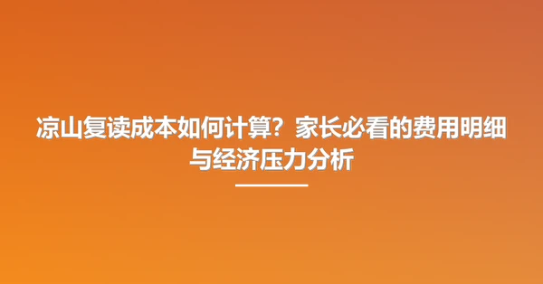 凉山复读成本如何计算?家长必看的费用明细与经济压力分析