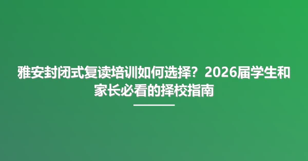 雅安封闭式复读培训如何选择?2026届学生和家长必看的择校指南